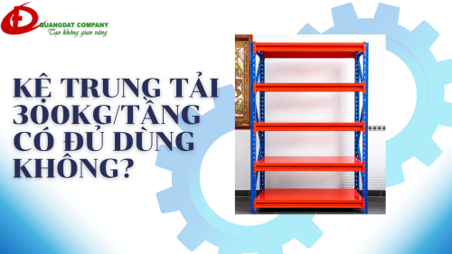KỆ TRUNG TẢI 300KG/TẦNG CÓ ĐỦ DÙNG KHÔNG?